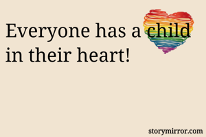 Everyone has a child in their heart!