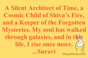 A Silent Architect of Time, a Cosmic Child of Shiva’s Fire, and a Keeper of the Forgotten Mysteries. My soul has walked through galaxies, and in this life, I rise once more.
...Suravi