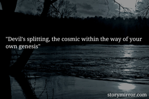 "Devil's splitting, the cosmic within the way of your own genesis"