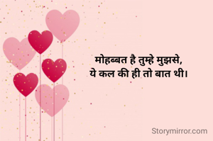 मोहब्बत है तुम्हे मुझसे,
ये कल की ही तो बात थी।