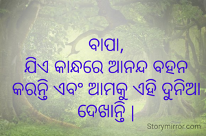 ବାପା,
ଯିଏ କାନ୍ଧରେ ଆନନ୍ଦ ବହନ କରନ୍ତି ଏବଂ ଆମକୁ ଏହି ଦୁନିଆ ଦେଖାନ୍ତି |