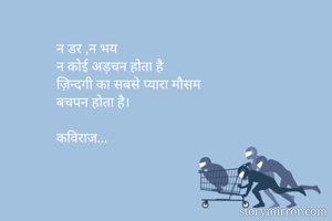 न डर ,न भय 
न कोई अड़चन होता है
ज़िन्दगी का सबसे प्यारा मौसम 
बचपन होता है।

कविराज...