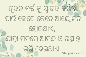 ନୂତନ ବର୍ଷ କୁ ସ୍ୱାଗତ କରିବା ପାଇଁ କେତେ କେତେ ଆୟୋଜନ ହୋଇଥାଏ, 
ଯାହା ମନରେ ଆନନ୍ଦ ଓ ଉତ୍ସାହ ଭରି ଦେଇଥାଏ. 