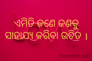 ଏମିତି ଜଣେ ଜଣକୁ ସାହାଯ୍ୟ କରିବା ଉଚିତ ।
