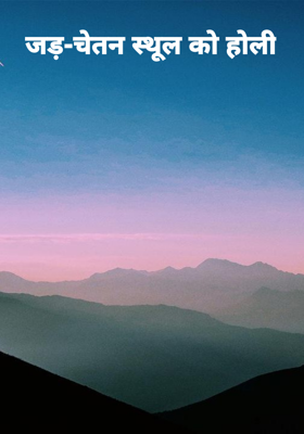 जड़-चेतन स्थूल को होली