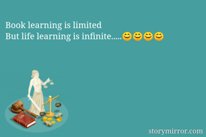 Book learning is limited
But life learning is infinite.....😊😊😊😊