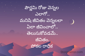పౌర్ణమి రోజు వెన్నల 
ఎలాగో..
మనిషి జీవితం వెన్నలలా  
ఏలా జీవించాలో..
తెలుసుకోవడమే..
జీవితం.
పోకల రాధిక 