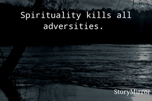 Spirituality kills all adversities. 