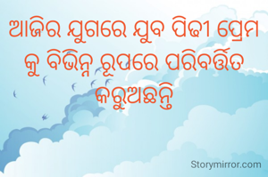 ଆଜିର ଯୁଗରେ ଯୁବ ପିଢୀ ପ୍ରେମ କୁ ବିଭିନ୍ନ ରୂପରେ ପରିବର୍ତ୍ତିତ କରୁଅଛନ୍ତି