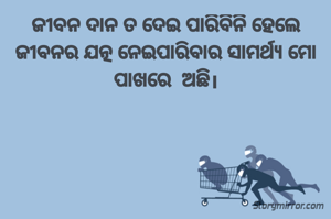 ଜୀବନ ଦାନ ତ ଦେଇ ପାରିବିନି ହେଲେ ଜୀବନର ଯତ୍ନ ନେଇପାରିବାର ସାମର୍ଥ୍ୟ ମୋ ପାଖରେ  ଅଛି।
