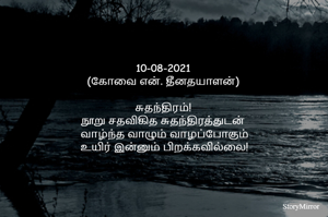 
10-08-2021
(கோவை என். தீனதயாளன்)
சுதந்திரம்!
நூறு சதவிகித சுதந்திரத்துடன்
 வாழ்ந்த வாழும் வாழப்போகும்
 உயிர் இன்னும் பிறக்கவில்லை!
