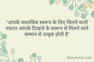 "आपके वास्तविक स्वरूप के लिए मिलने वाली नफ़रत आपके दिखावे के स्वरूप से मिलने वाले सम्मान से उत्कृष्ट होती है"