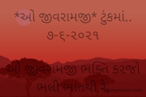*ઓ જીવરામજી* ટુંકમાં..૭-૬-૨૦૨૧

ઓ જીવરામજી ભક્તિ કરજો ભલી ભાતથી રે,
મળશે મુક્તિ નું ધામ નામસ્મરણ થી રે..
ભાવના ભટ્ટ અમદાવાદ...
➖〰️➖〰️➖〰️➖〰️➖