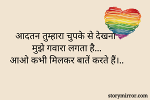 आदतन तुम्हारा चुपके से देखना
मुझे गवारा लगता है...
आओ कभी मिलकर बातें करते हैं।..