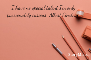 I have no special talent I'm only passionately curious  Albert Einstein•