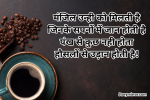 मंजिल उन्ही को मिलती है
जिनके सपनों में जान होती है
पंख से कुछ नही होता
हौसलों से उड़ान होती है!