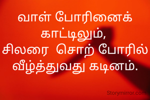 வாள் போரினைக் காட்டிலும், 
சிலரை  சொற் போரில் வீழ்த்துவது கடினம்.