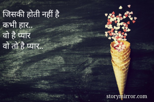 जिसकी होती नहीं है
कभी हार..
वो है प्यार
वो तो है प्यार..