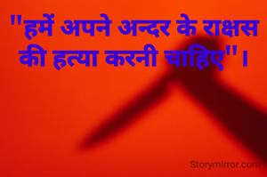 "हमें अपने अन्दर के राक्षस की हत्या करनी चाहिए"।