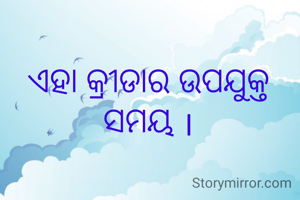ଏହା କ୍ରୀଡାର ଉପଯୁକ୍ତ ସମୟ ।