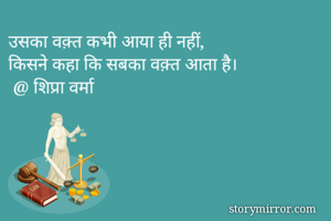 उसका वक़्त कभी आया ही नहीं,
किसने कहा कि सबका वक़्त आता है।
 @ शिप्रा वर्मा