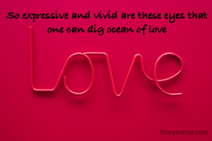 So expressive and vivid are these eyes that one can dig ocean of love