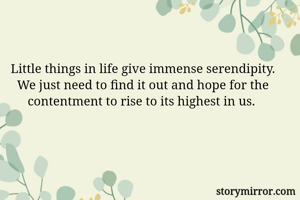 Little things in life give immense serendipity. We just need to find it out and hope for the contentment to rise to its highest in us. 
