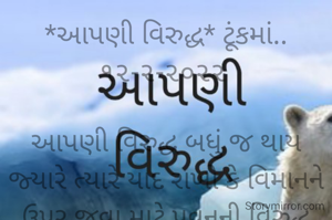 *આપણી વિરુદ્ધ* ટૂંકમાં.. ૧૨-૨-૨૦૨૨ 

આપણી વિરુદ્ધ બધું જ થાય જ્યારે ત્યારે યાદ રાખો કે વિમાનને ઉપર જવા માટે પવનની વિરુદ્ધ જવું પડે છે, નહીં કે પવન સાથે,
આપણી સફળતા માટે પરિવર્તન જરૂરી છે..
જ્યારે આપણી વિરુદ્ધ બધું થઈ જાય ત્યારે એક મોટી સફળતા આપણાં પગ ચૂમતી હોય છે..
*કોપી આરક્ષિત* *©*
*ભાવના ભટ્ટ અમદાવાદ*
➖〰️➖〰️➖〰️➖〰️➖