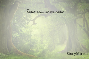 Tomorrow never come