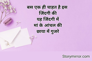 बस एक ही चाहत है इस 
जिंदगी की
यह जिंदगी में
मां के आंचल की
छाया में गुजरे