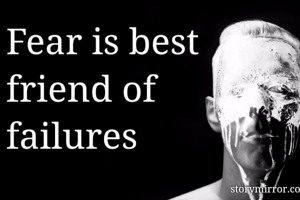 Fear is best 
friend of 
failures 

