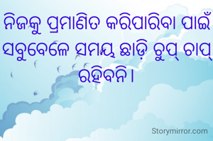 ନିଜକୁ ପ୍ରମାଣିତ କରିପାରିବା ପାଇଁ ସବୁବେଳେ ସମୟ ଛାଡ଼ି ଚୁପ୍ ଚାପ୍ ରହିବନି।
