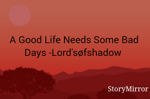 A Good Life Needs Some Bad Days -Lord'søfshadow 