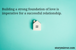 Building a strong foundation of love is imperative for a successful relationship.