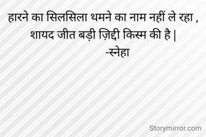 हारने का सिलसिला थमने का नाम नहीं ले रहा , शायद जीत बड़ी ज़िद्दी किस्म की है |
           -स्नेहा 