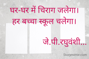 घर-घर में चिराग जलेगा।
हर बच्चा स्कूल चलेगा।

                    जे.पी.रघुवंशी...