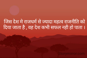 जिस देश मे राजधर्म से ज्यादा महत्व राजनीति को दिया जाता है , वह देश कभी सफल नही हो पाता ।