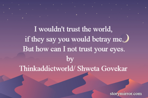                   
                      I wouldn't trust the world, 
                 if they say you would betray me.
                But how can I not trust your eyes.
                                       by 
              Thinkaddictworld/ Shweta Govekar