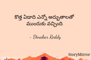 కొత్త ఏడాది ఎన్నో అద్భుతాలతో 
ముందుకు వచ్చింది.

- Dinakar Reddy