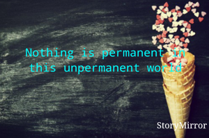 Nothing is permanent in this unpermanent world