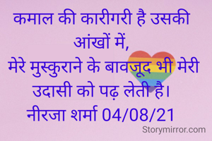 कमाल की कारीगरी है उसकी आंखों में,
 मेरे मुस्कुराने के बावजूद भी मेरी उदासी को पढ़ लेती है।
नीरजा शर्मा 04/08/21