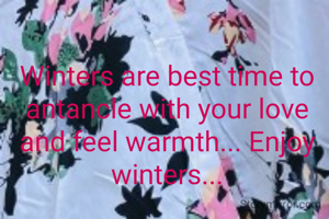 Winters are best time to antancle with your love and feel warmth... Enjoy winters...