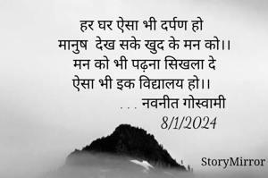 हर घर ऐसा भी दर्पण हो
मानुष  देख सके खुद के मन को।।
मन को भी पढ़ना सिखला दे
ऐसा भी इक विद्यालय हो।।
                . . . नवनीत गोस्वामी
                       8/1/2024
