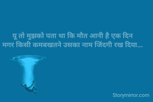 यू तो मुझको पता था कि मौत आनी है एक दिन
मगर किसी कमबखतने उसका नाम जिंदगी रख दिया...