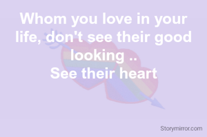 Whom you love in your life, don't see their good looking ..
See their 💓