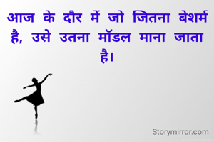 आज के दौर में जो जितना बेशर्म है, उसे उतना मॉडल माना जाता है।