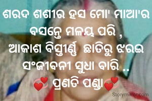 ଶରଦ ଶଶୀର ହସ ମୋ' ମାଆ'ର
ବସନ୍ତେ ମଳୟ ପରି ,
ଆକାଶ ବିସ୍ତୀର୍ଣ୍ଣ  ଛାତିରୁ ଝରଇ
ସଂଜୀବନୀ ସୁଧା ବାରି ..
💞 ପ୍ରଣତି ପଣ୍ଡା💞