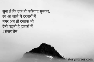 सुना है कि एक ही फरियाद सुनकर, 
रब आ जाते थे दरबारों में
मगर अब तो दस्तक भी
देनी पड़ती है हजारों में
#संजयशेष 