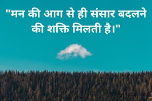 ​"मन की आग से ही संसार बदलने की शक्ति मिलती है।"