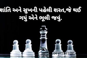 શાંતિ અને સુખની પહેલી શરત,જે થઈ ગયું એને ભૂલી જવું.

               